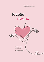 К себе нежно. Книга о том, как ценить и беречь себя, Ольга Примаченко