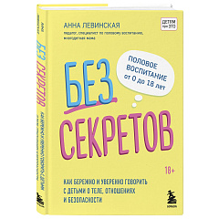 Без секретов. Как бережно и уверенно говорить с детьми о теле, отношениях и безопасности, Левинская А.Ю.