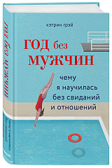 Год без мужчин. Чему я научилась без свиданий и отношений, Кэтрин Грэй